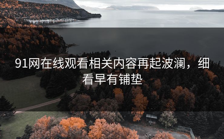 91网在线观看相关内容再起波澜，细看早有铺垫