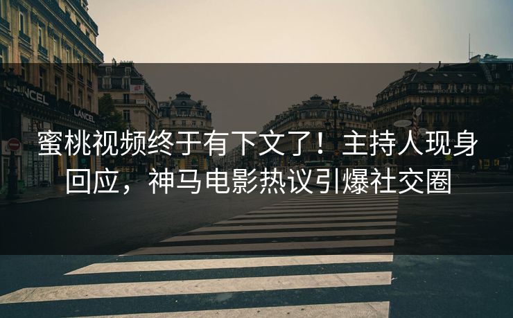 蜜桃视频终于有下文了！主持人现身回应，神马电影热议引爆社交圈