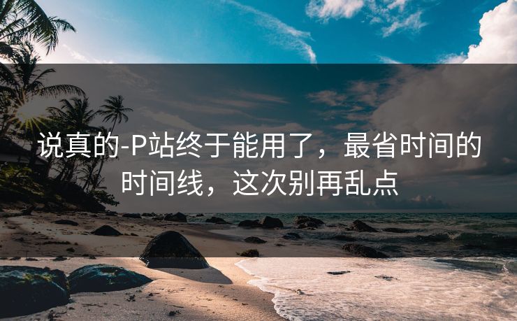说真的-P站终于能用了，最省时间的时间线，这次别再乱点